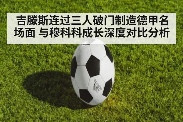 吉滕斯连过三人破门制造德甲名场面 与穆科科成长深度对比分析