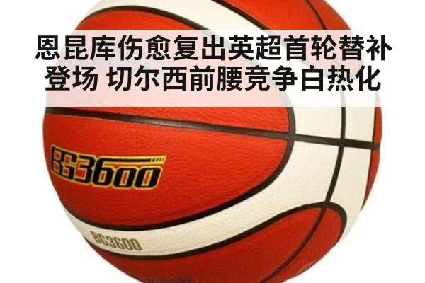 恩昆库伤愈复出英超首轮替补登场 切尔西前腰竞争白热化