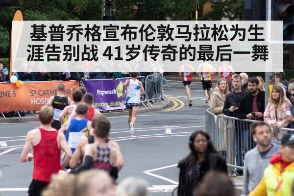基普乔格宣布伦敦马拉松为生涯告别战 41岁传奇的最后一舞