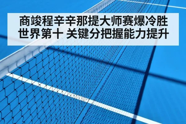 商竣程辛辛那提大师赛爆冷胜世界第十 关键分把握能力提升
