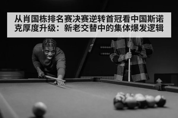 从肖国栋排名赛决赛逆转首冠看中国斯诺克厚度升级：新老交替中的集体爆发逻辑