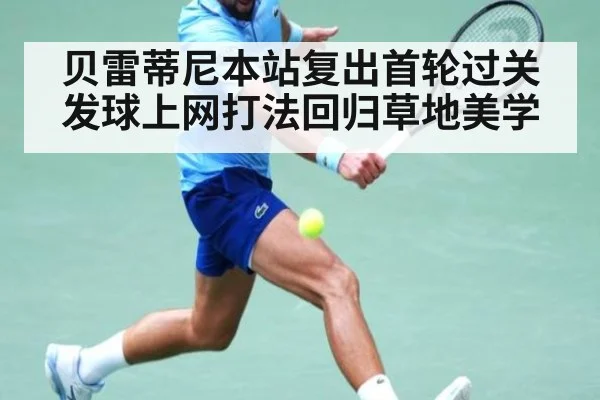 贝雷蒂尼本站复出首轮过关 发球上网打法回归草地美学