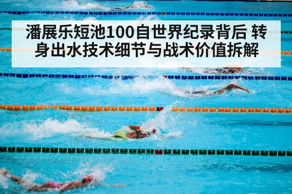 潘展乐短池100自世界纪录背后 转身出水技术细节与战术价值拆解