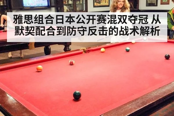 雅思组合日本公开赛混双夺冠 从默契配合到防守反击的战术解析