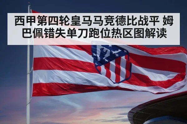 西甲第四轮皇马马竞德比战平 姆巴佩错失单刀跑位热区图解读