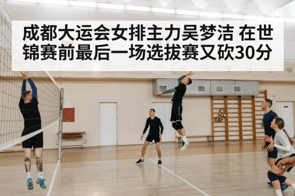 成都大运会女排主力吴梦洁 在世锦赛前最后一场选拔赛又砍30分