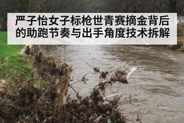 严子怡女子标枪世青赛摘金背后的助跑节奏与出手角度技术拆解