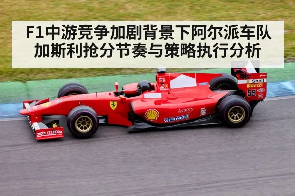 F1中游竞争加剧背景下阿尔派车队加斯利抢分节奏与策略执行分析