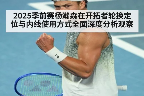 2025季前赛杨瀚森在开拓者轮换定位与内线使用方式全面深度分析观察