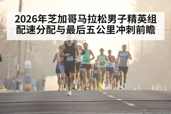 2026年芝加哥马拉松男子精英组配速分配与最后五公里冲刺前瞻