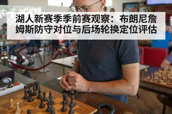 湖人新赛季季前赛观察：布朗尼詹姆斯防守对位与后场轮换定位评估
